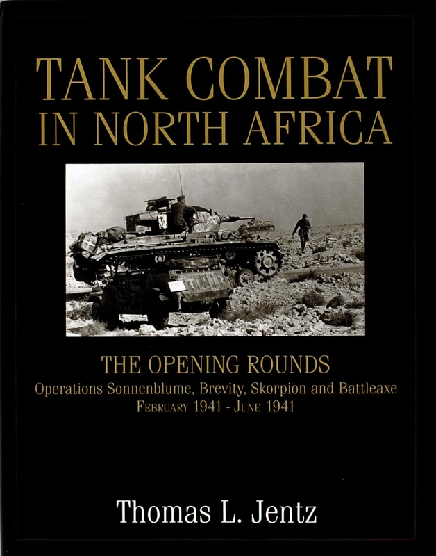 TANK COMBAT IN NORTH AFRICA: The Opening Rounds - Operations Sonnenblume, Brevity, Skorpion and Battle Axe (Schiffer Military History)