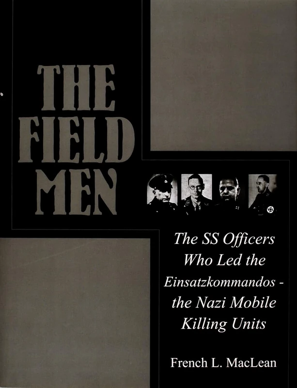 The Field Men: The SS Officers Who Led the Einsatzkommandos - The Nazi Mobile Killing Units (Schiffer Military History)