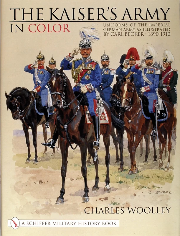 KAISERS ARMY IN COLOR: Uniforms of the Imperial German Army as Illustrated by Carl Becker 1890-1910 (Schiffer Military History)