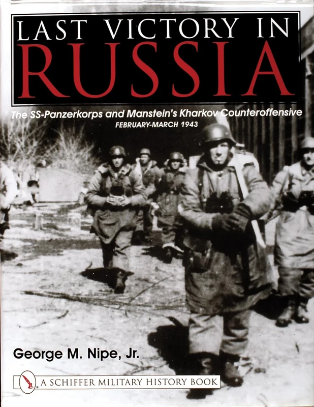 LAST VICTORY IN RUSSIA: The SS-Panzerkorps and Manstein's Kharkov Counteroffensive - February-March 1943 (Schiffer Military History Book)