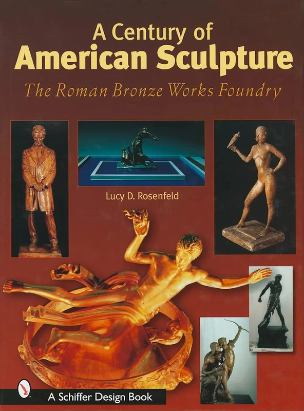 CENTURY OF AMERICAN SCULPTURE: The Roman Bronze Works Foundry (Schiffer Design Books)