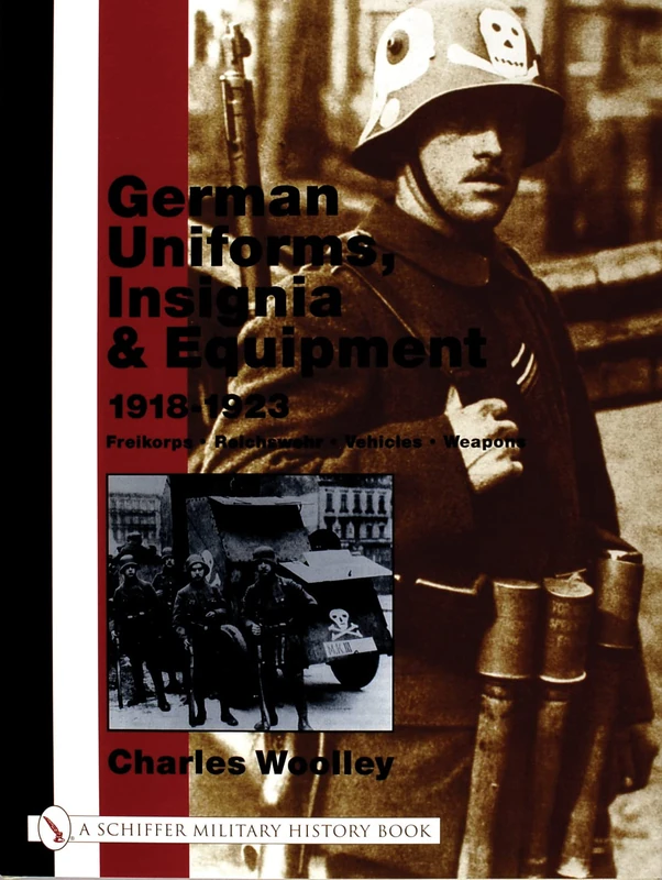 GERMAN UNIFORMS INSIGNIA AND EQUIPMENT: Freikorps, Reichswehr, Vehicles, Weapons (Schiffer Military History)