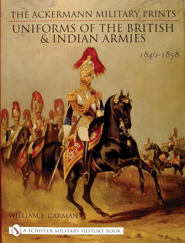 The Ackermann Military Prints: Uniforms of the British and Indian Armies, 1840-1855 (Schiffer Military History Book)