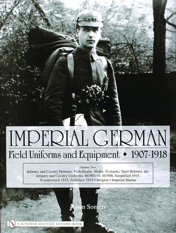 IMPERIAL GERMAN FIELD UNIFORMS VOL 2: v. 2: Volume II:Infantry and Cavalry Helmets: Pickelhaube, Shako, Tschapka, Steel Helmets, etc.; Infantry and ... Feldbluse 1915; Insignia, Imperial Marine