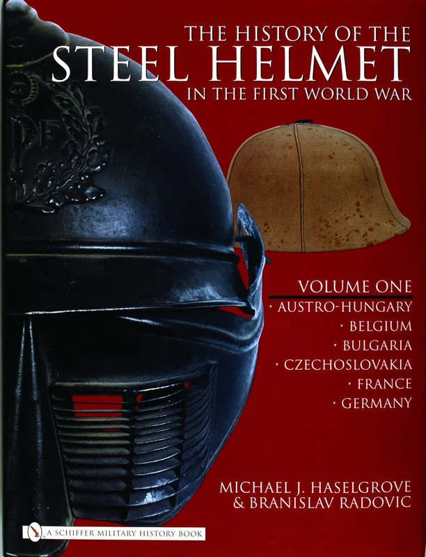 The History of the Steel Helmet in the First World War: Austro-Hungary, Belgium, Bulgaria, Czechoslovakia, France, Germany v. 1