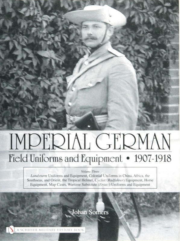 Imperial German Field Uniforms and Equipment 1907-1918: v. 3: Volume III: Landsturm Uniforms and Equipment; Cyclist (Radfahrer) Equipment; Colonial ... (Africa and the South Seas); Horse Equipment