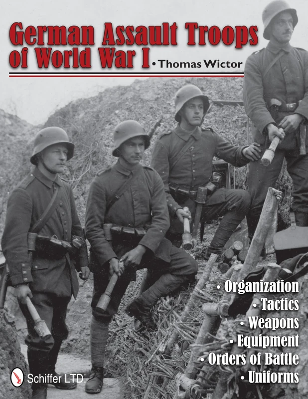German Assault Troops of World War I: Organization Tactics Weapons Equipment Orders of Battle Uniforms