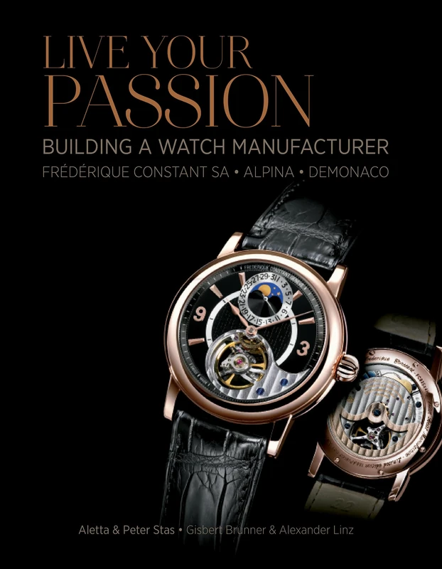 Live Your Passion: Building a Watch Manufacture: Frédérique Constant SA, Alpina, deMonaco