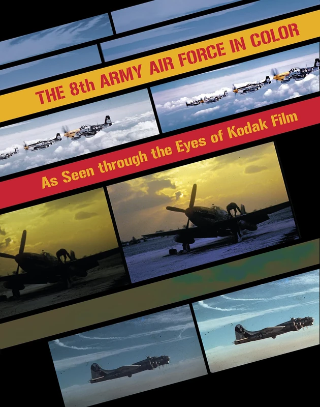 The 8th Army Air Force in Color: As Seen Through The Eyes of Kodak Film