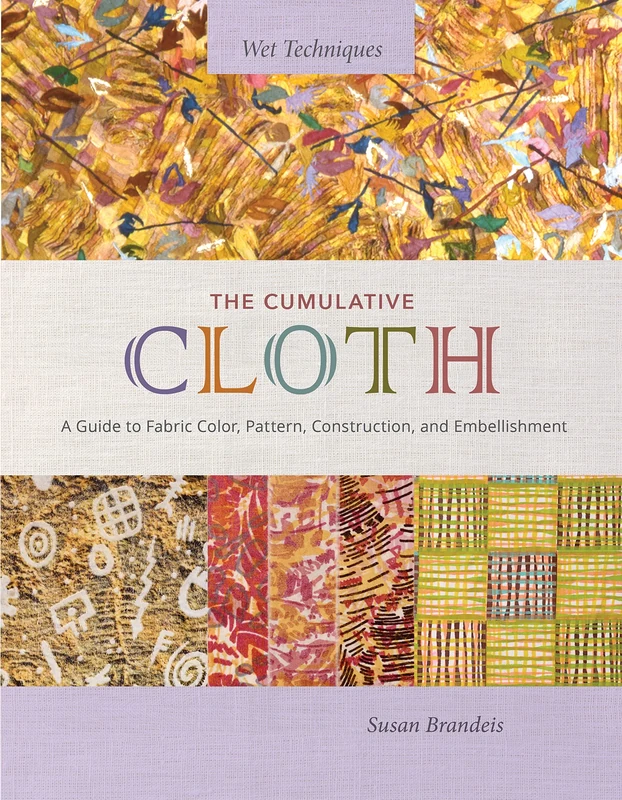 The Cumulative Cloth: A Guide to Fabric Color, Pattern, Construction, and Embellishment (Wet Techniques)