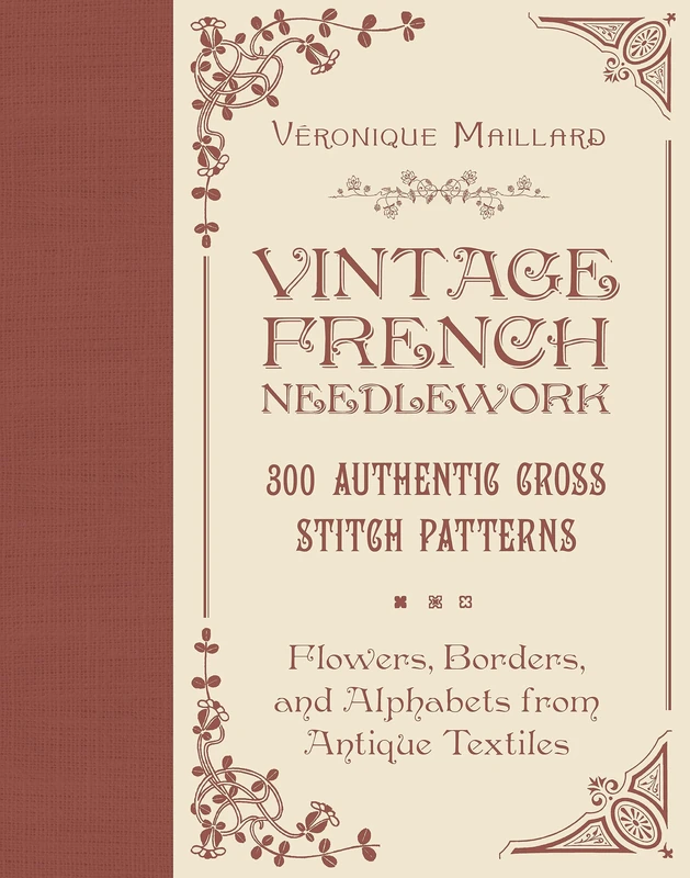 Vintage French Needlework: 300 Authentic Cross-Stitch Patterns―Flowers, Borders, and Alphabets from Antique Textiles