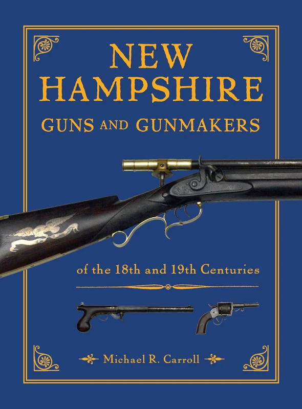 New Hampshire Guns and Gunmakers: of the 18th and 19th Centuries