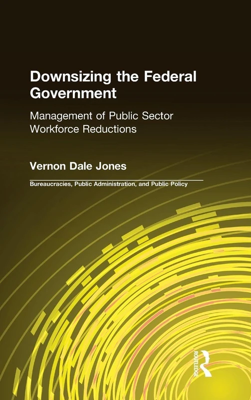 Downsizing the Federal Government: Management of Public Sector Workforce Reductions (Bureaucracies, Public Administration, & Public Policy)