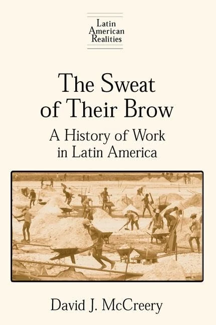 The Sweat of Their Brow: A History of Work in Latin America: A History of Work in Latin America (Latin American Realities (Hardcover))