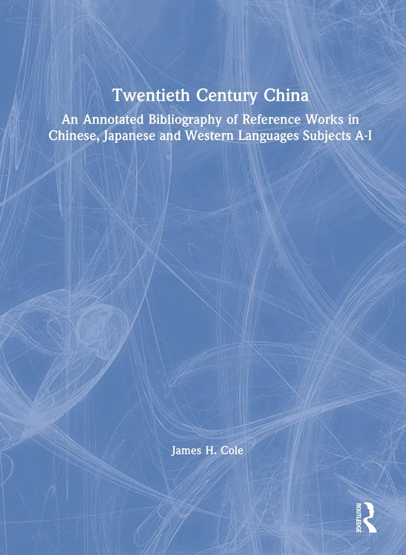 Twentieth Century China: An Annotated Bibliography of Reference Works in Chinese, Japanese and Western Languages: An Annotated Bibliography of ... Japanese and Western Languages Subjects A-I