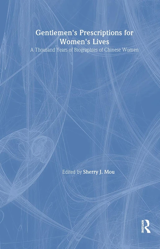 Gentlemen's Prescriptions for Women's Lives: A Thousand Years of Biographies of Chinese Women: A Thousand Years of Biographies of Chinese Women (East Gate Books)