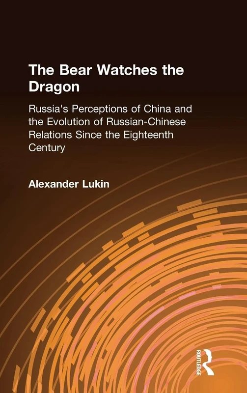 The Bear Watches the Dragon: Russia's Perceptions of China and the Evolution of Russian-Chinese Relations Since the Eighteenth Century