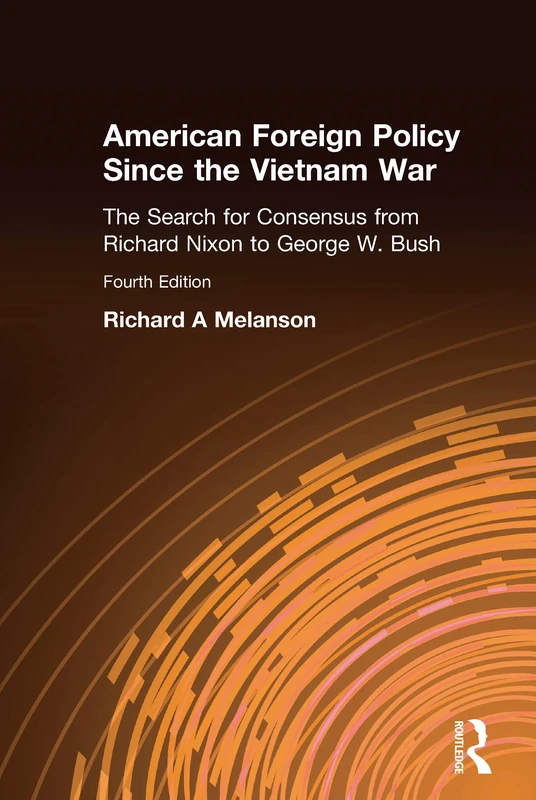 American Foreign Policy Since the Vietnam War: The Search for Consensus from Nixon to Clinton
