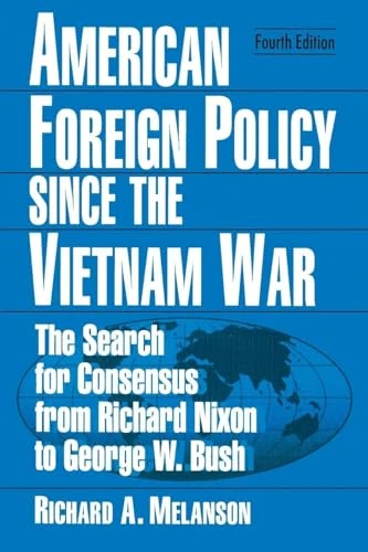 American Foreign Policy Since the Vietnam War: The Search for Consensus from Nixon to Clinton