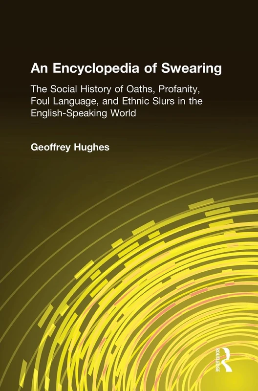An Encyclopedia of Swearing: The Social History of Oaths, Profanity, Foul Language, and Ethnic Slurs in the English-speaking World
