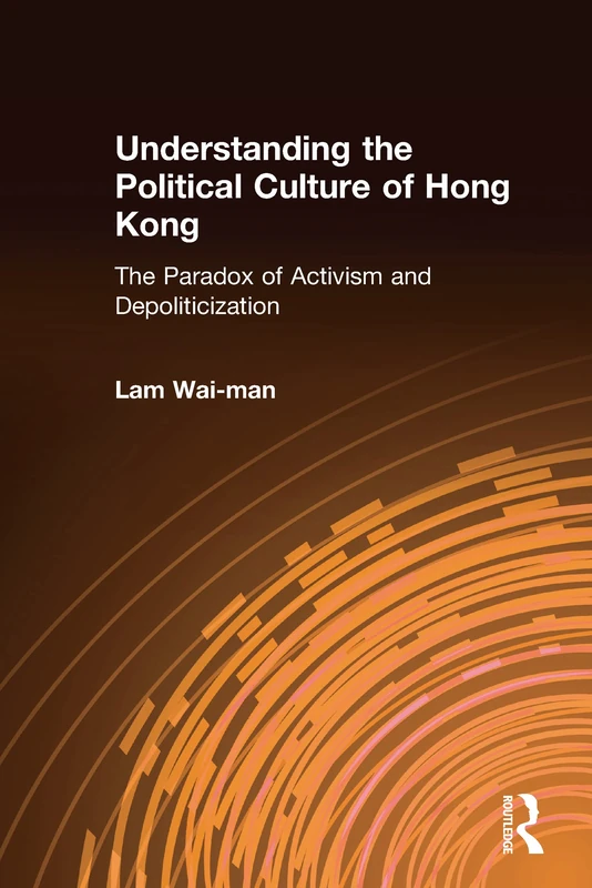 Understanding the Political Culture of Hong Kong: The Paradox of Activism and Depoliticization (Hong Kong Becoming China (Hardcover))