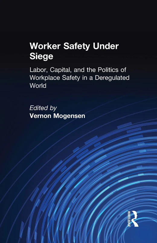 Worker Safety Under Siege: Labor, Capital, and the Politics of Workplace Safety in a Deregulated World