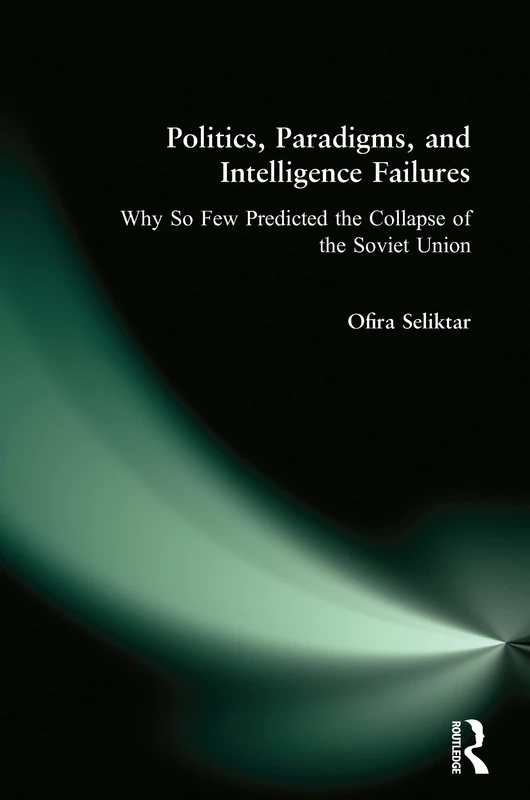 Politics, Paradigms, and Intelligence Failures: Why So Few Predicted the Collapse of the Soviet Union