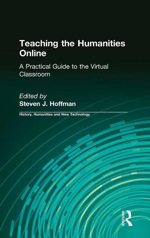 Teaching the Humanities Online: A Practical Guide to the Virtual Classroom (History, Humanities, and New Technology)