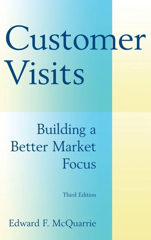 Customer Visits: Building a Better Market Focus: Building a Better Market Focus