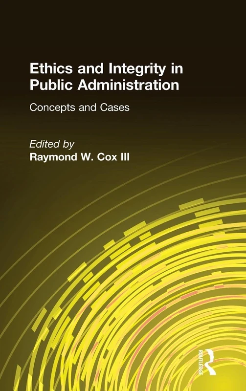 Ethics and Integrity in Public Administration: Concepts and Cases: Concepts and Cases