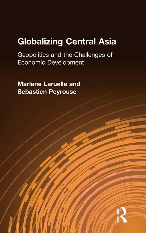 Globalizing Central Asia: Geopolitics and the Challenges of Economic Development