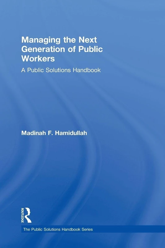 Managing the Next Generation of Public Workers: A Public Solutions Handbook (The Public Solutions Handbook Series)