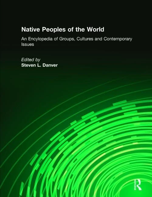 Native Peoples of the World: An Encyclopedia of Groups, Cultures and Contemporary Issues