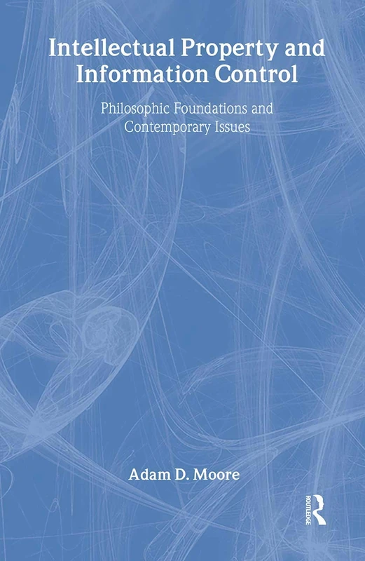 Intellectual Property and Information Control: Philosophic Foundations and Contemporary Issues