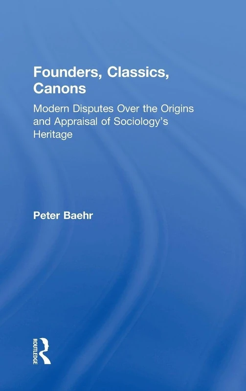 Founders, Classics, Canons: Modern Disputes Over the Origins and Appraisal of Sociology's Heritage