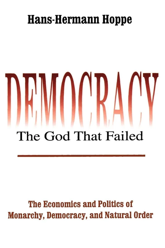 Democracy – The God That Failed: The Economics and Politics of Monarchy, Democracy and Natural Order (Perspectives on Democratic Practice)