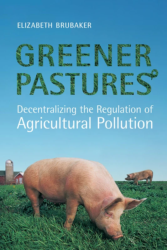 Greener Pastures: Decentralizing the Regulation of Agricultural Pollution (U of T Centre for Public Management Series on Public Policy & Administration)