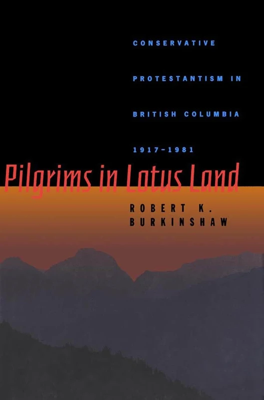 Pilgrims in Lotus Land: Conservative Protestantism in British Columbia, 1917-1981: Volume 18 (McGill-Queen's Studies in the History of Religion)