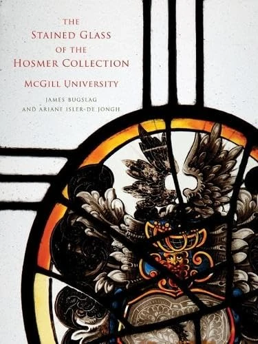 The Stained Glass of the Hosmer Collection, McGill University: Corpus Vitrearum Canada: 1