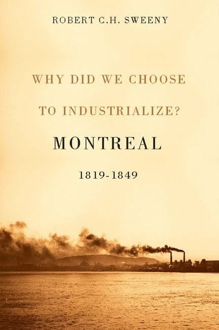 Why Did We Choose to Industrialize?: Montreal, 1819-1849: Volume 28 (Studies on the History of Quebec)