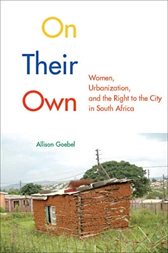 On Their Own: Women, Urbanization, and the Right to the City in South Africa: Volume 3 (McGill-Queen's Studies in Urban Governance)