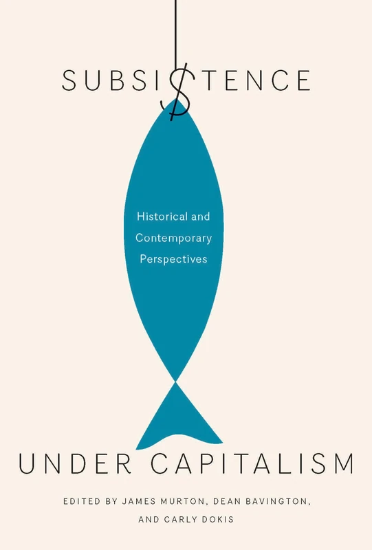 Subsistence under Capitalism: Historical and Contemporary Perspectives: Volume 4 (Mcgill-quenn's Rural, Wildland, and Resource Studies)