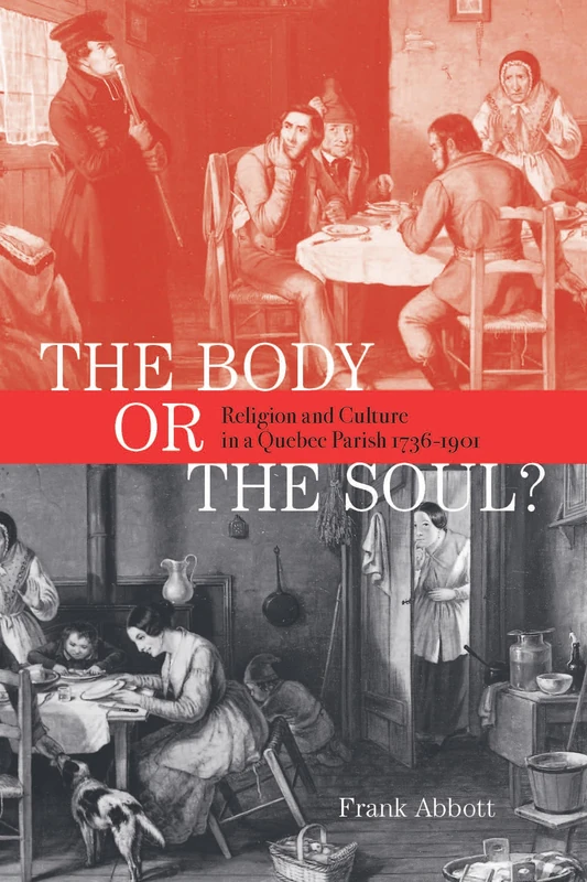 The Body or the Soul?: Religion and Culture in a Quebec Parish, 1736-1901: Volume 2