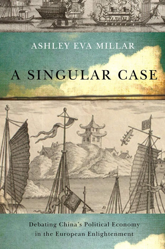 A Singular Case: Debating China’s Political Economy in the European Enlightenment: Volume 69