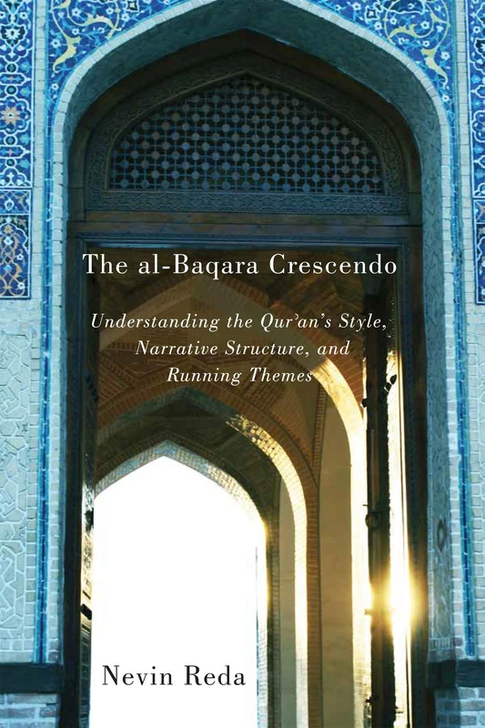 The al-Baqara Crescendo: Understanding the Qur'an's Style, Narrative Structure, and Running Themes: Volume 1 (Advancing Studies in Religion Series)