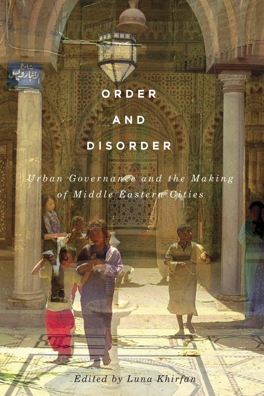 Order and Disorder: Urban Governance and the Making of Middle Eastern Cities: Volume 7 (McGill-Queen's Studies in Urban Governance)