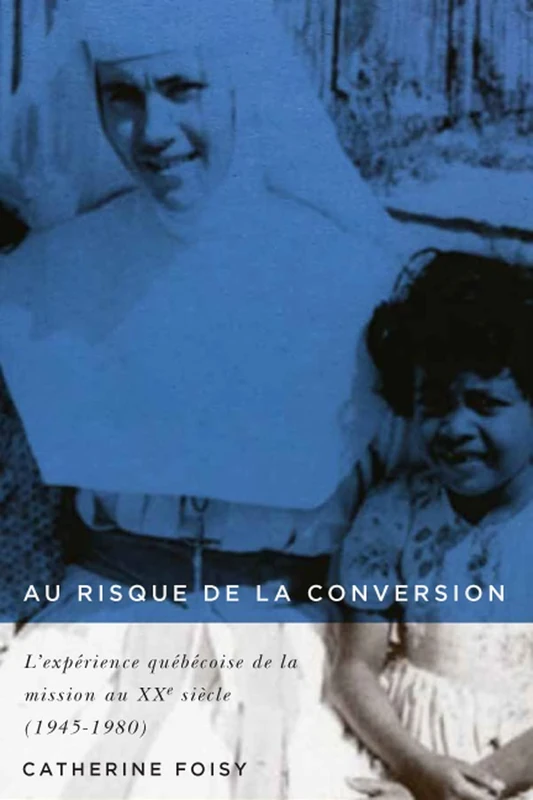 Au risque de la conversion: L'expérience québécoise de la mission au XXe siècle (1945–1980): Volume 33 (Studies on the History of Quebec/Études D'histoire Du Québec)