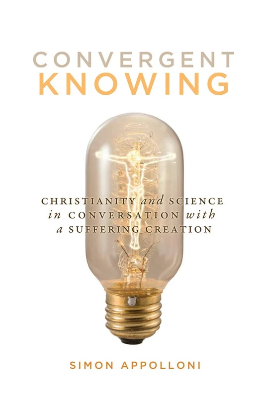 Convergent Knowing: Christianity and Science in Conversation with a Suffering Creation: Volume 4 (Advancing Studies in Religion Series)