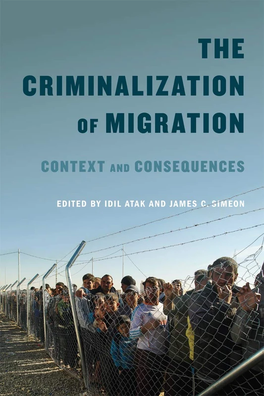 The Criminalization of Migration: Context and Consequences: Volume 1 (McGill-Queen's Refugee and Forced Migration Studies Series)
