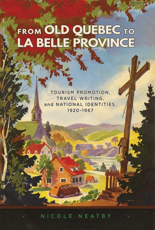 From Old Quebec to La Belle Province: Tourism Promotion, Travel Writing, and National Identities, 1920-1967: Volume 34 (Studies on the History of Quebec/Études D'histoire Du Québec)